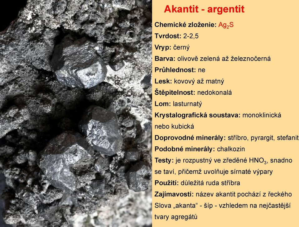 stříbro, pyrargit, stefanit Podobné minerály: chalkozin Testy: je rozpustný ve zředěné HNO 3, snadno se taví, přičemž uvolňuje sírnaté