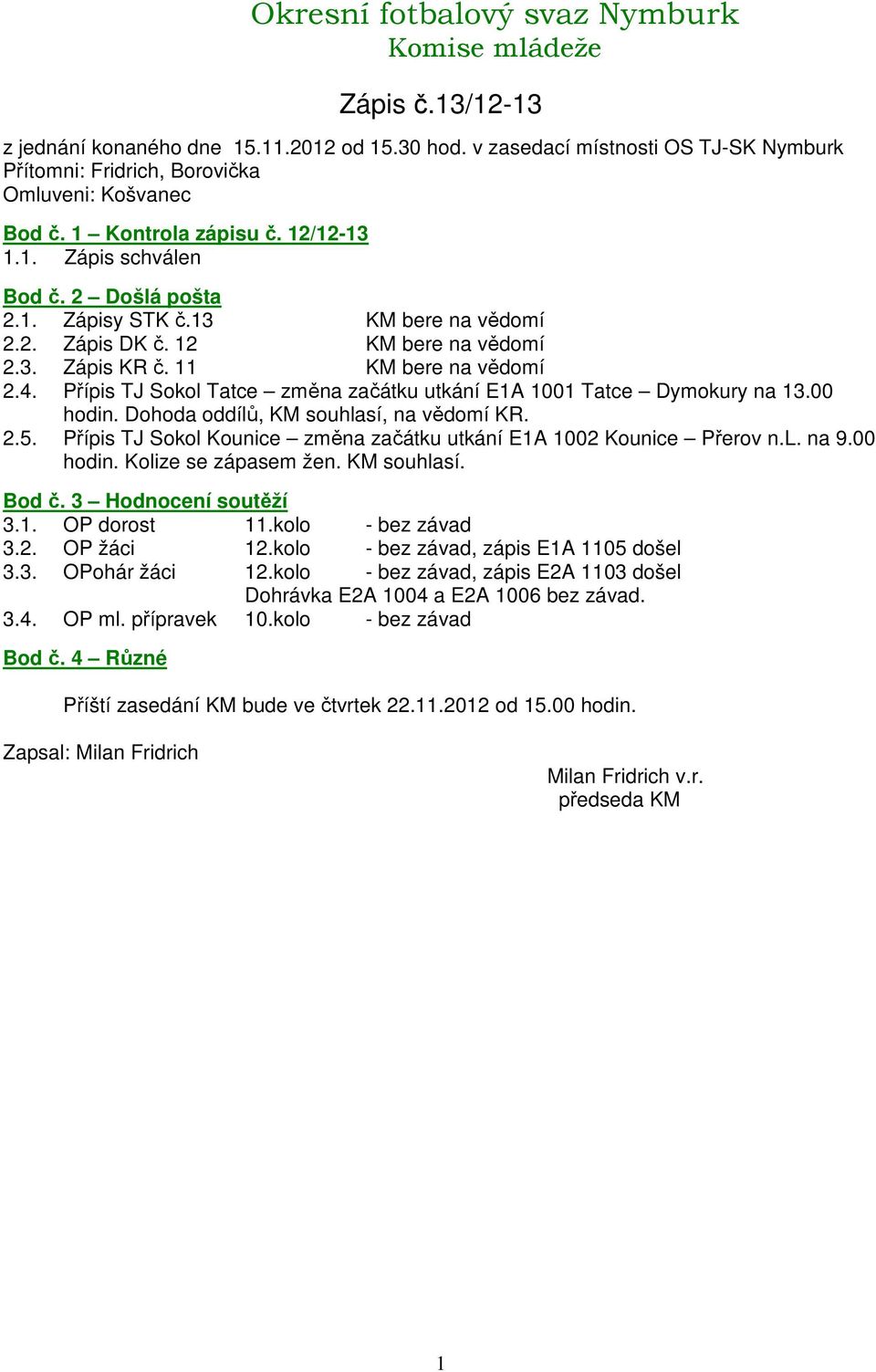 Dohoda oddílů, KM souhlasí, na vědomí KR. 2.5. Přípis TJ Sokol Kounice změna začátku utkání EA 002 Kounice Přerov n.l. na 9.00 hodin. Kolize se zápasem žen. KM souhlasí. 3.. OP dorost.