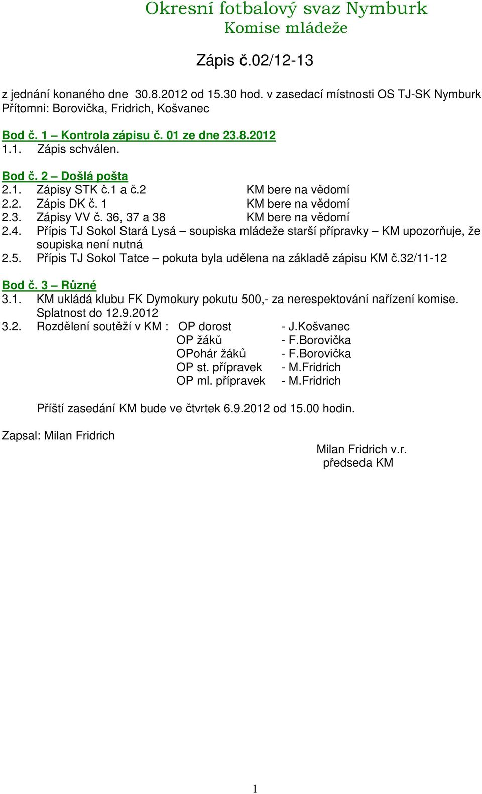 Přípis TJ Sokol Stará Lysá soupiska mládeže starší přípravky KM upozorňuje, že soupiska není nutná 2.5. Přípis TJ Sokol Tatce pokuta byla udělena na základě zápisu KM č.32/-2 Bod č. 3 Různé 3.