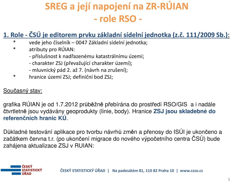 až 7. (návrh na zrušení); * hranice území ZSJ; definiční bod ZSJ; Současný stav: grafika RÚIAN je od 1.7.2012 průběžně přebírána do prostředí RSO/GIS a i nadále čtvrtletně jsou vydávány geoprodukty (linie, body).