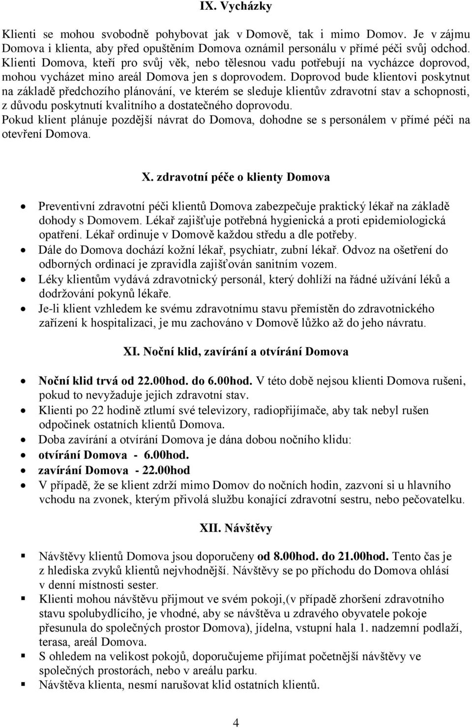 Doprovod bude klientovi poskytnut na základě předchozího plánování, ve kterém se sleduje klientův zdravotní stav a schopnosti, z důvodu poskytnutí kvalitního a dostatečného doprovodu.