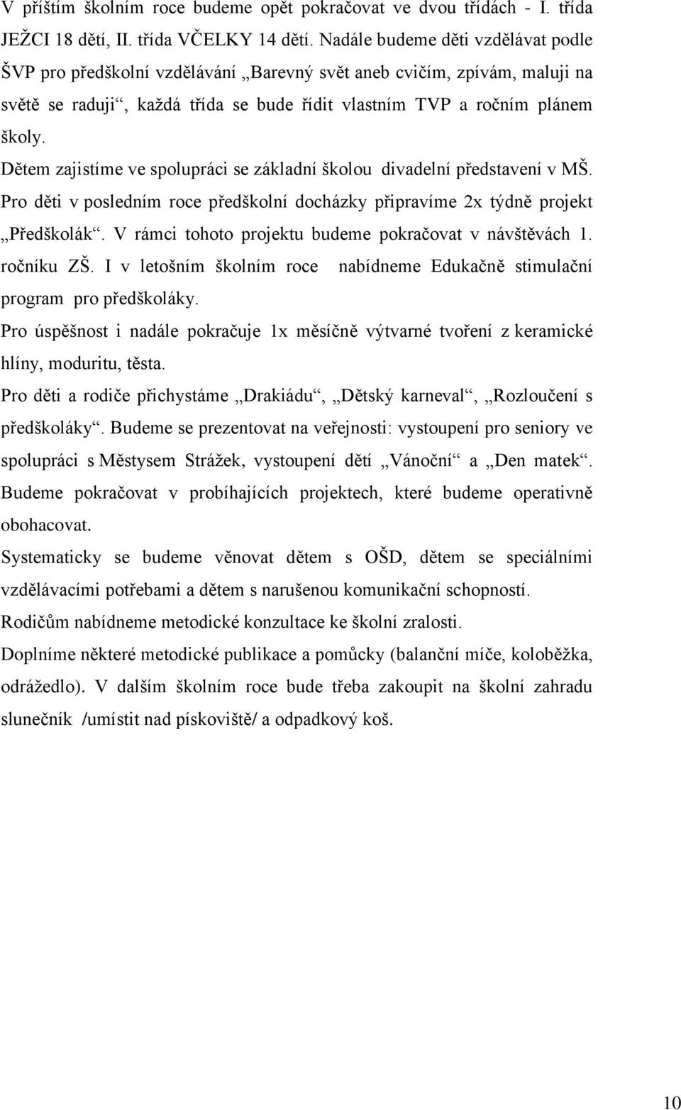 Dětem zajistíme ve spolupráci se základní školou divadelní představení v MŠ. Pro děti v posledním roce předškolní docházky připravíme 2x týdně projekt Předškolák.