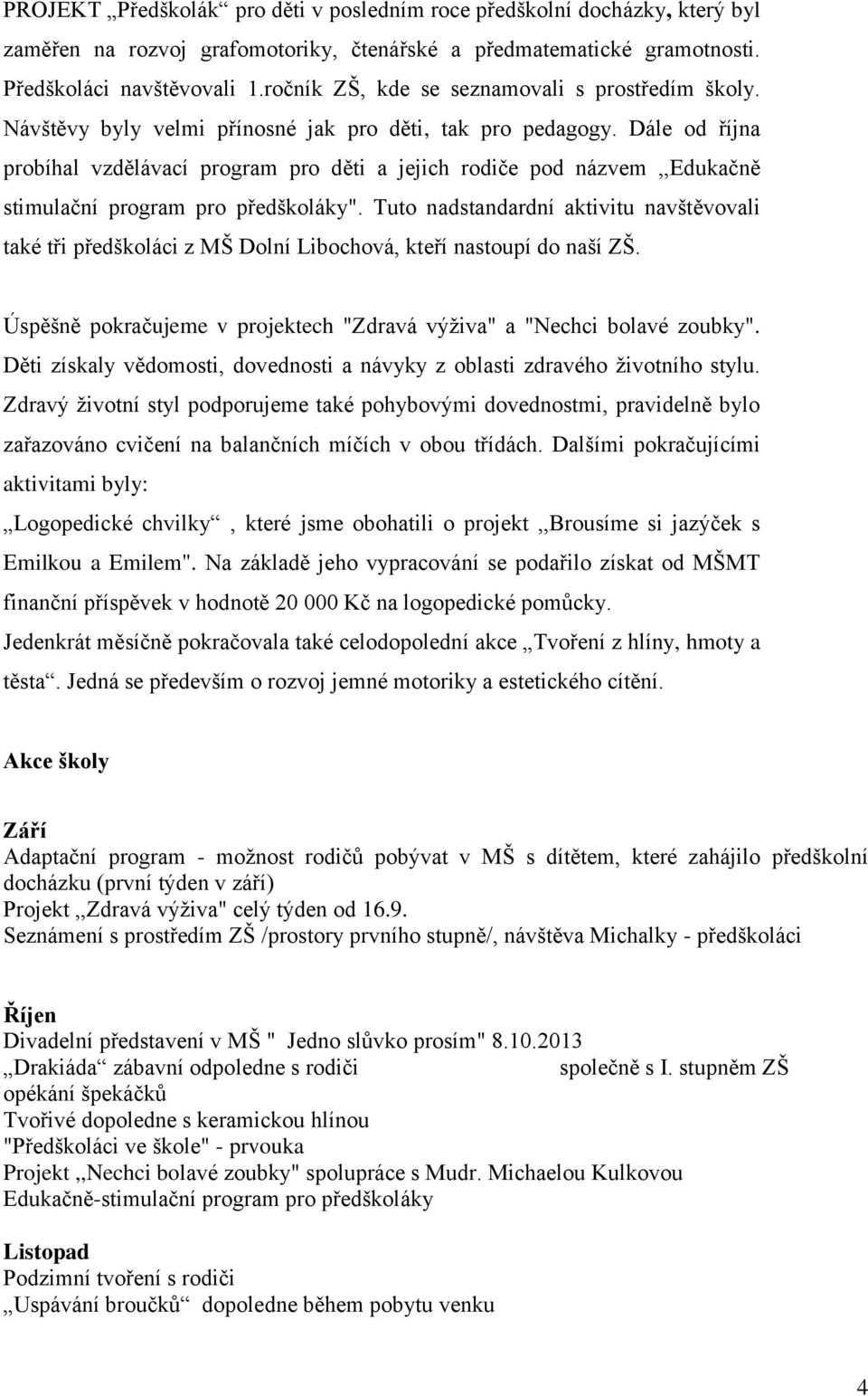 Dále od října probíhal vzdělávací program pro děti a jejich rodiče pod názvem,,edukačně stimulační program pro předškoláky".