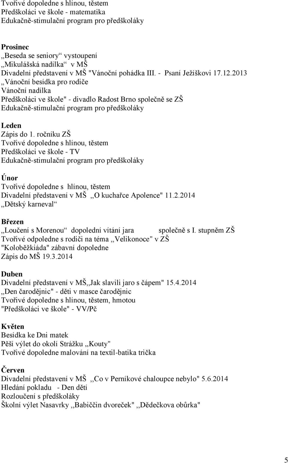 2013 Vánoční besídka pro rodiče Vánoční nadílka Předškoláci ve škole" - divadlo Radost Brno společně se ZŠ Edukačně-stimulační program pro předškoláky Leden Zápis do 1.