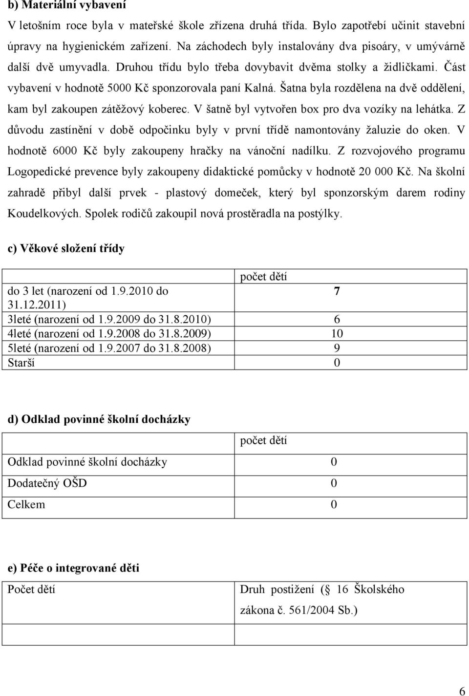 Šatna byla rozdělena na dvě oddělení, kam byl zakoupen zátěžový koberec. V šatně byl vytvořen box pro dva vozíky na lehátka.