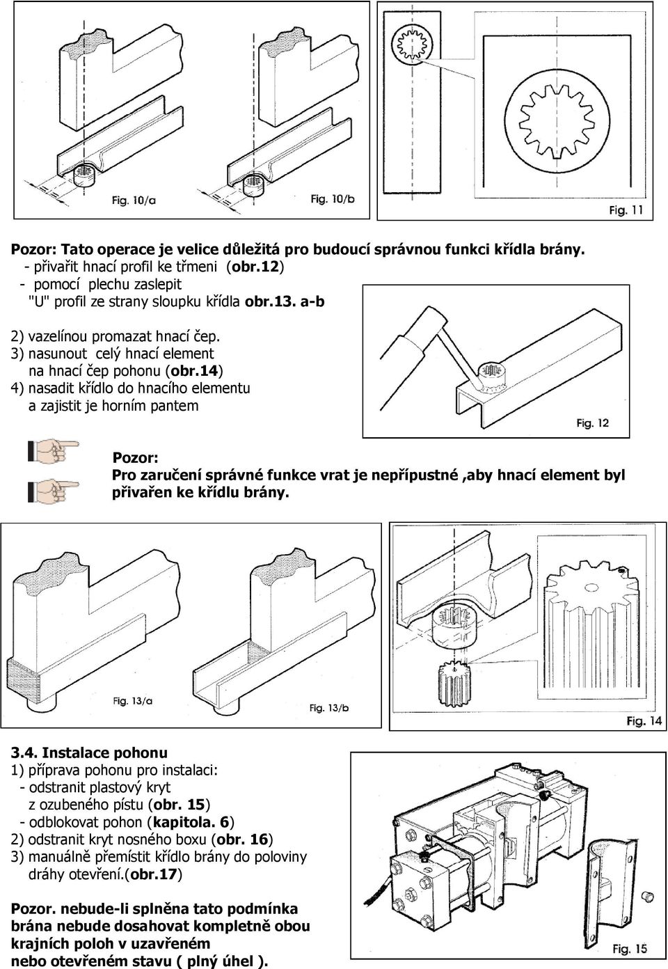 14) 4) nasadit křídlo do hnacího elementu a zajistit je horním pantem Pozor: Pro zaručení správné funkce vrat je nepřípustné,aby hnací element byl přivařen ke křídlu brány. 3.4. Instalace pohonu 1) příprava pohonu pro instalaci: - odstranit plastový kryt z ozubeného pístu (obr.