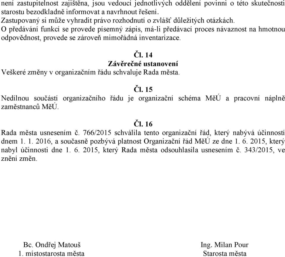 O předávání funkcí se provede písemný zápis, má-li předávací proces návaznost na hmotnou odpovědnost, provede se zároveň mimořádná inventarizace. Čl.