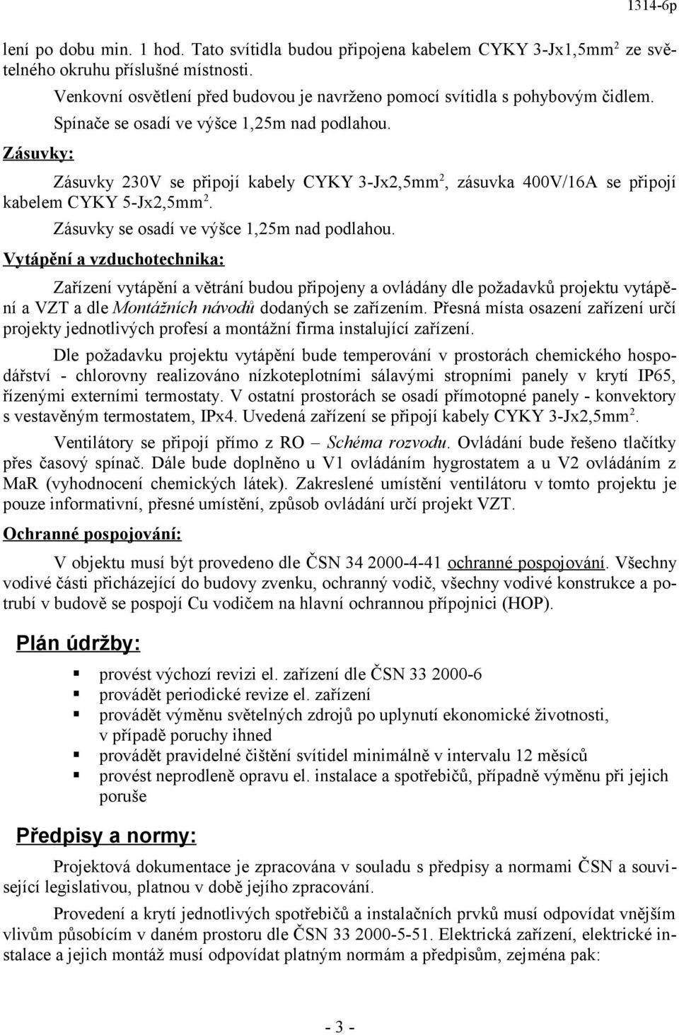 Zásuvky 230V se připojí kabely CYKY 3-Jx2,5mm 2, zásuvka 400V/16A se připojí kabelem CYKY 5-Jx2,5mm 2. Zásuvky se osadí ve výšce 1,25m nad podlahou.