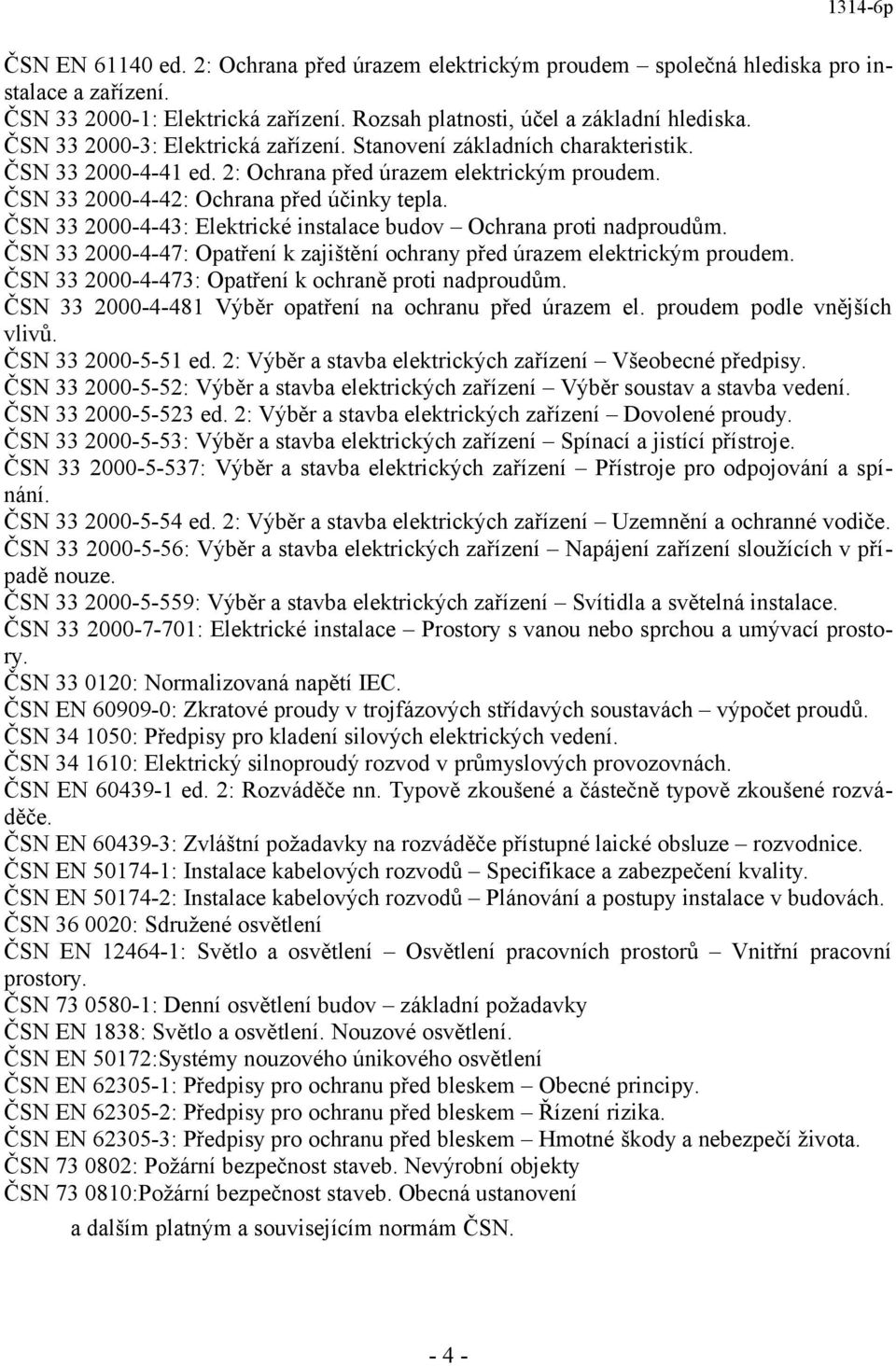 ČSN 33 2000-4-43: Elektrické instalace budov Ochrana proti nadproudům. ČSN 33 2000-4-47: Opatření k zajištění ochrany před úrazem elektrickým proudem.