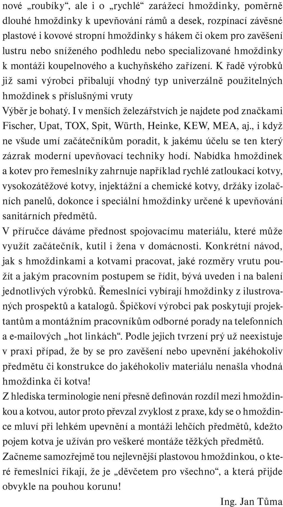 K řadě výrobků již sami výrobci přibalují vhodný typ univerzálně použitelných hmoždinek s příslušnými vruty Výběr je bohatý.