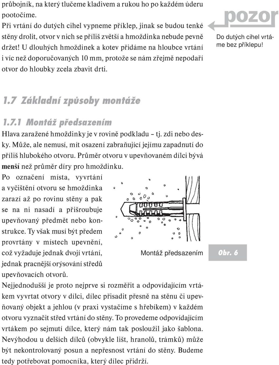 U dlouhých hmoždinek a kotev přidáme na hloubce vrtání i víc než doporučovaných 10 mm, protože se nám zřejmě nepodaří otvor do hloubky zcela zbavit drti. Do dutých cihel vrtáme bez příklepu! 1.7 Základní způsoby montáže 1.