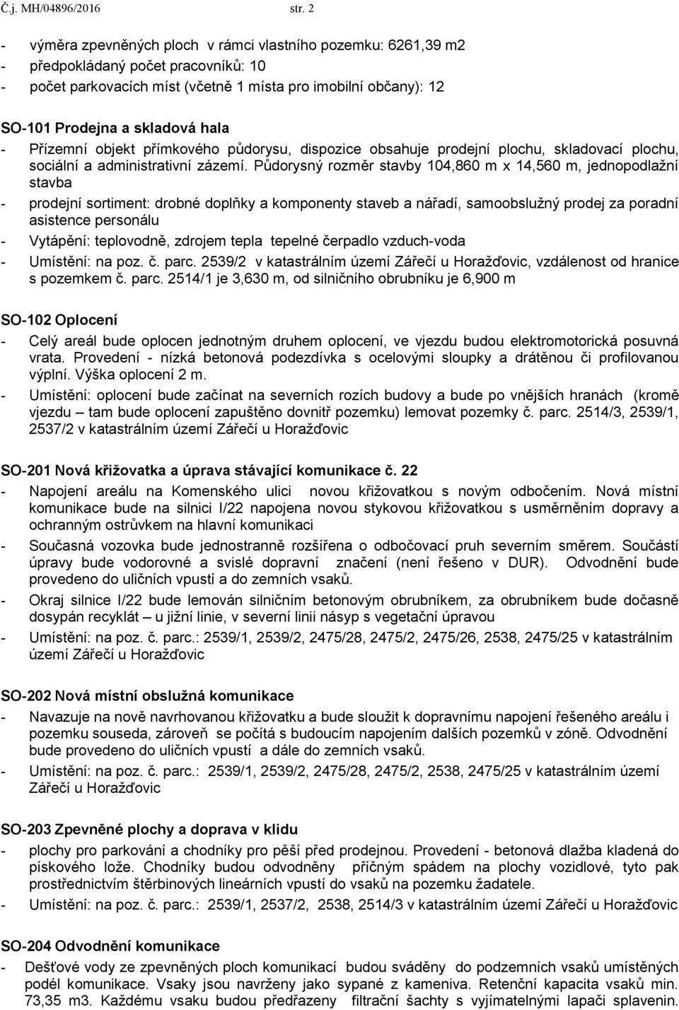 hala - Přízemní objekt přímkového půdorysu, dispozice obsahuje prodejní plochu, skladovací plochu, sociální a administrativní zázemí.