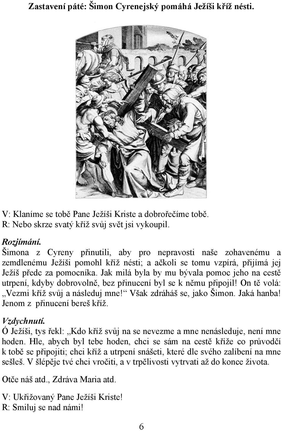 Jak milá byla by mu bývala pomoc jeho na cestě utrpení, kdyby dobrovolně, bez přinucení byl se k němu připojil! On tě volá: Vezmi kříž svůj a následuj mne! Však zdráháš se, jako Šimon.