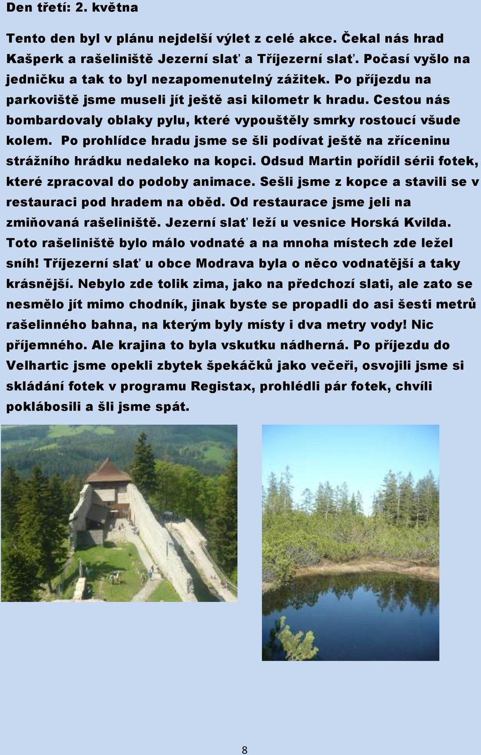 Cestou nás bombardovaly oblaky pylu, které vypouštěly smrky rostoucí všude kolem. Po prohlídce hradu jsme se šli podívat ještě na zříceninu strážního hrádku nedaleko na kopci.