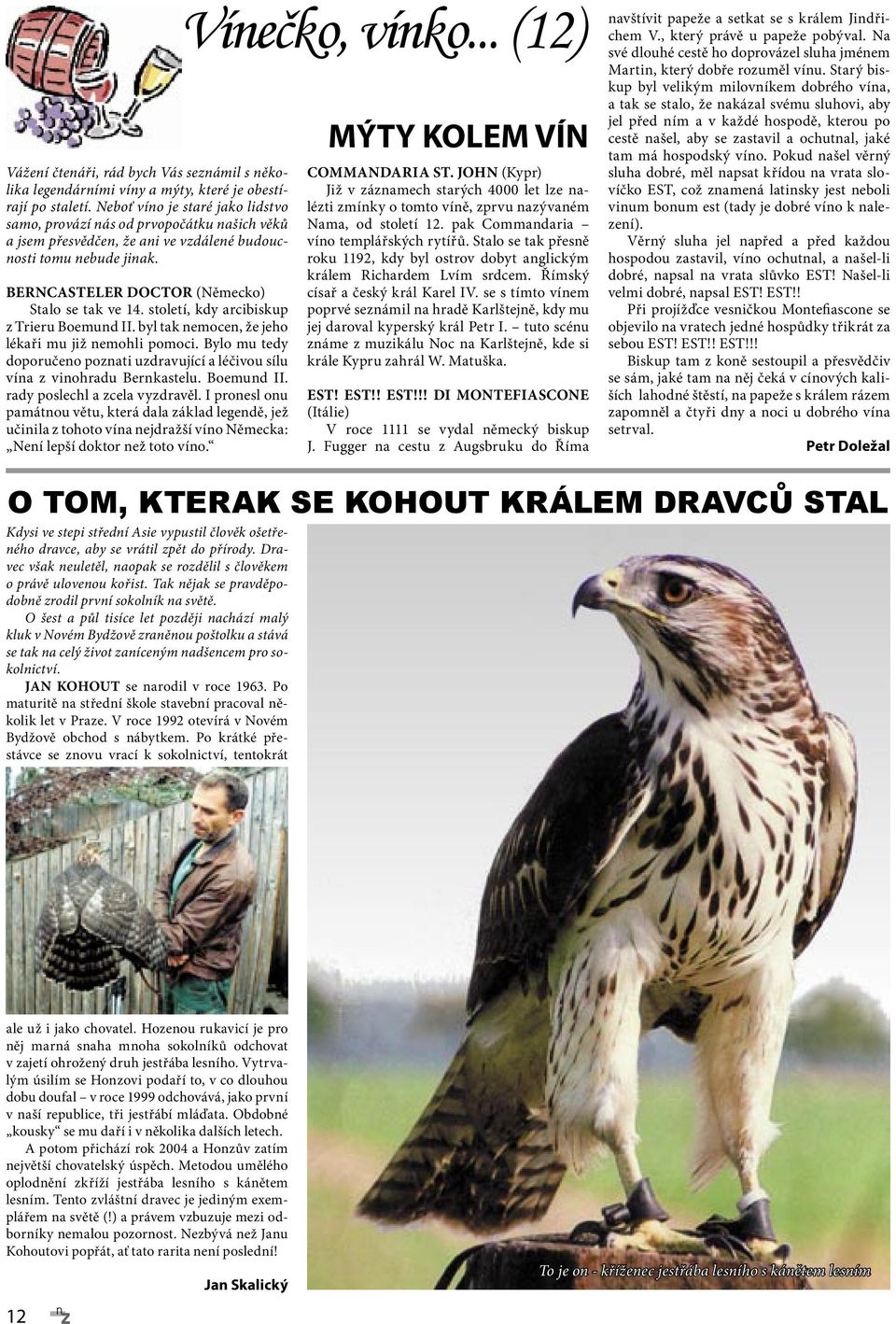 století, kdy arcibiskup z Trieru Boemund II. byl tak nemocen, že jeho lékaři mu již nemohli pomoci. Bylo mu tedy doporučeno poznati uzdravující a léčivou sílu vína z vinohradu Bernkastelu. Boemund II. rady poslechl a zcela vyzdravěl.