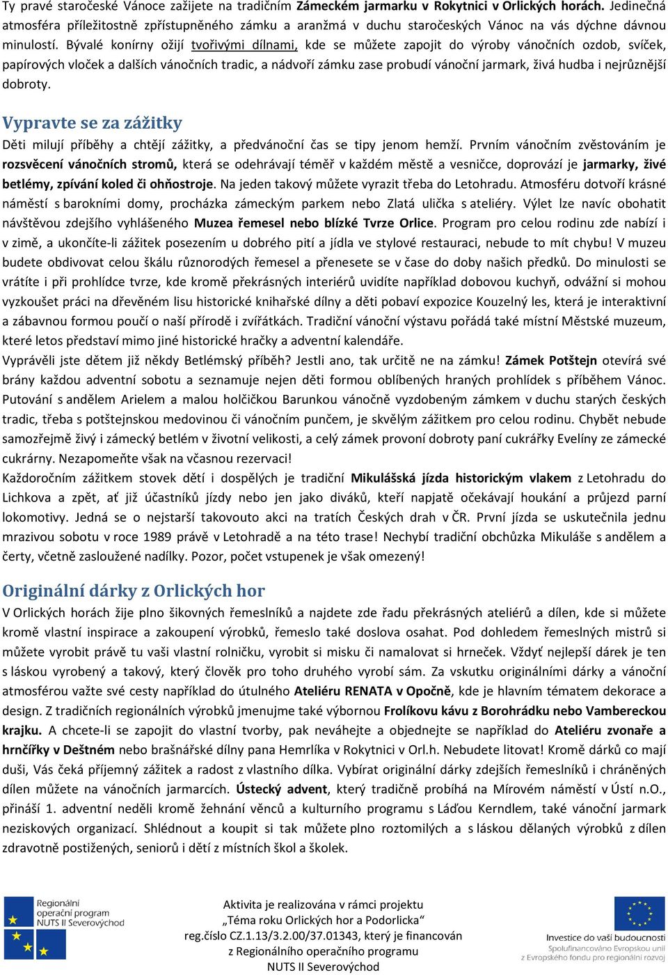 Bývalé konírny ožijí tvořivými dílnami, kde se můžete zapojit do výroby vánočních ozdob, svíček, papírových vloček a dalších vánočních tradic, a nádvoří zámku zase probudí vánoční jarmark, živá hudba