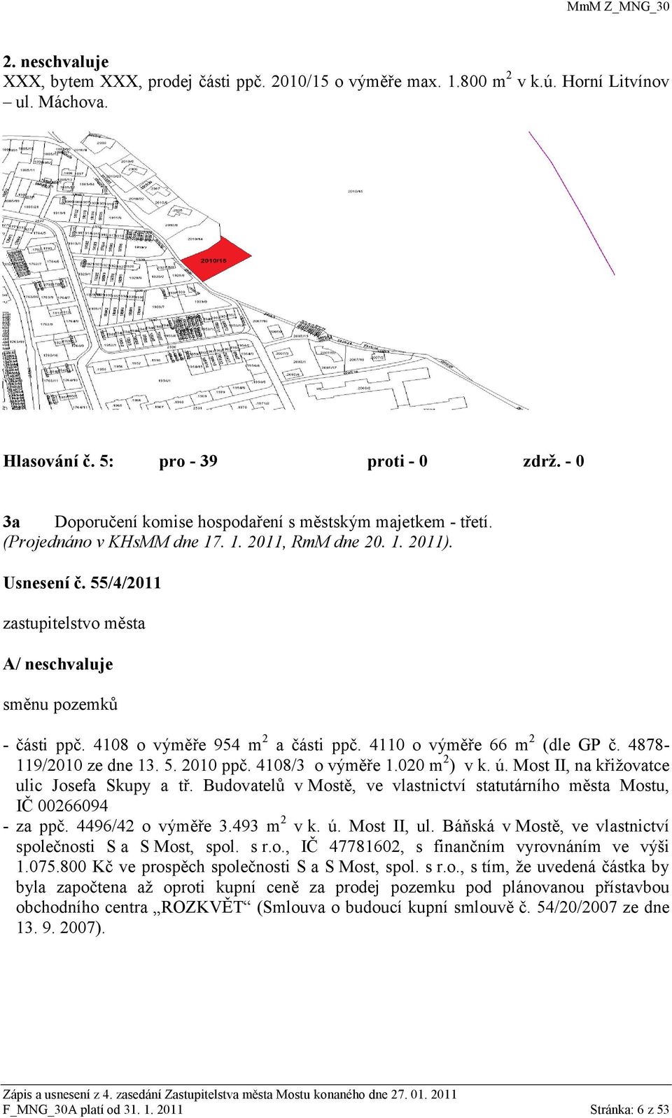 55/4/2011 zastupitelstvo města A/ neschvaluje směnu pozemků - části ppč. 4108 o výměře 954 m 2 a části ppč. 4110 o výměře 66 m 2 (dle GP č. 4878-119/2010 ze dne 13. 5. 2010 ppč. 4108/3 o výměře 1.