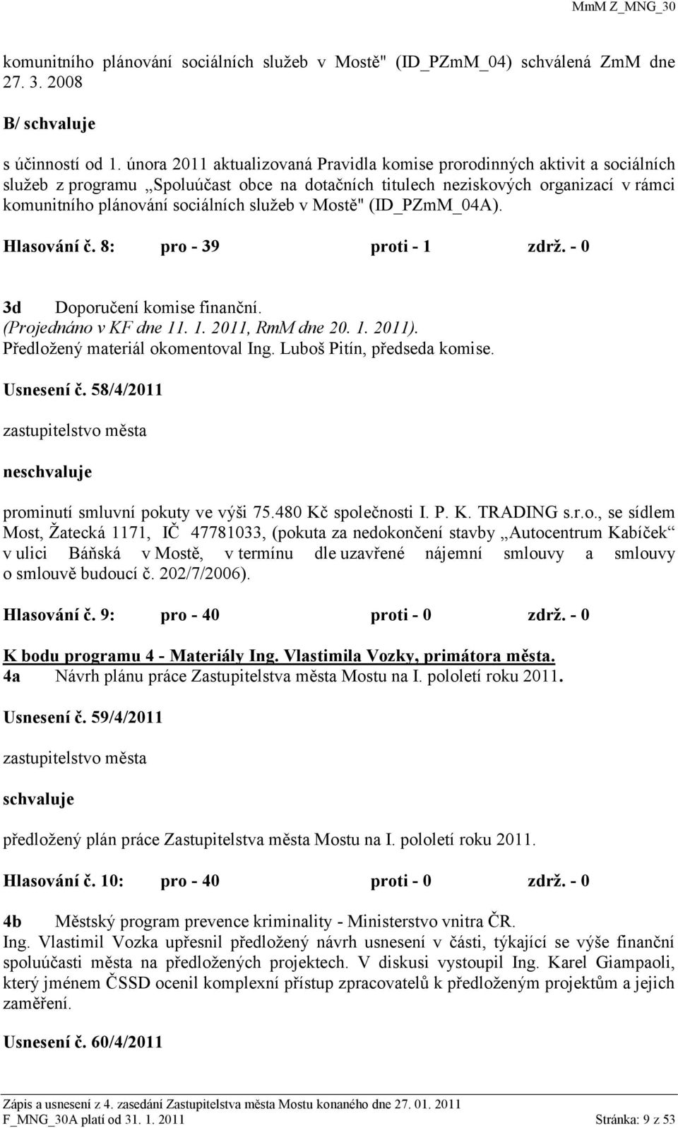 sluţeb v Mostě" (ID_PZmM_04A). Hlasování č. 8: pro - 39 proti - 1 zdrţ. - 0 3d Doporučení komise finanční. (Projednáno v KF dne 11. 1. 2011, RmM dne 20. 1. 2011). Předloţený materiál okomentoval Ing.