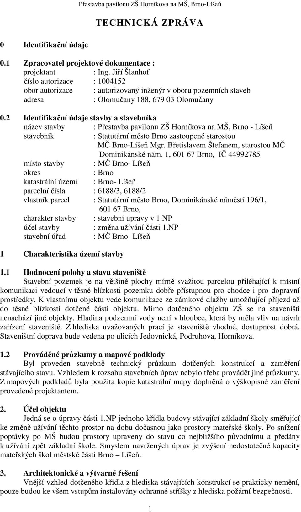 2 Identifikační údaje stavby a stavebníka název stavby : Přestavba pavilonu ZŠ Horníkova na MŠ, Brno - Líšeň stavebník : Statutární město Brno zastoupené starostou MČ Brno-Líšeň Mgr.