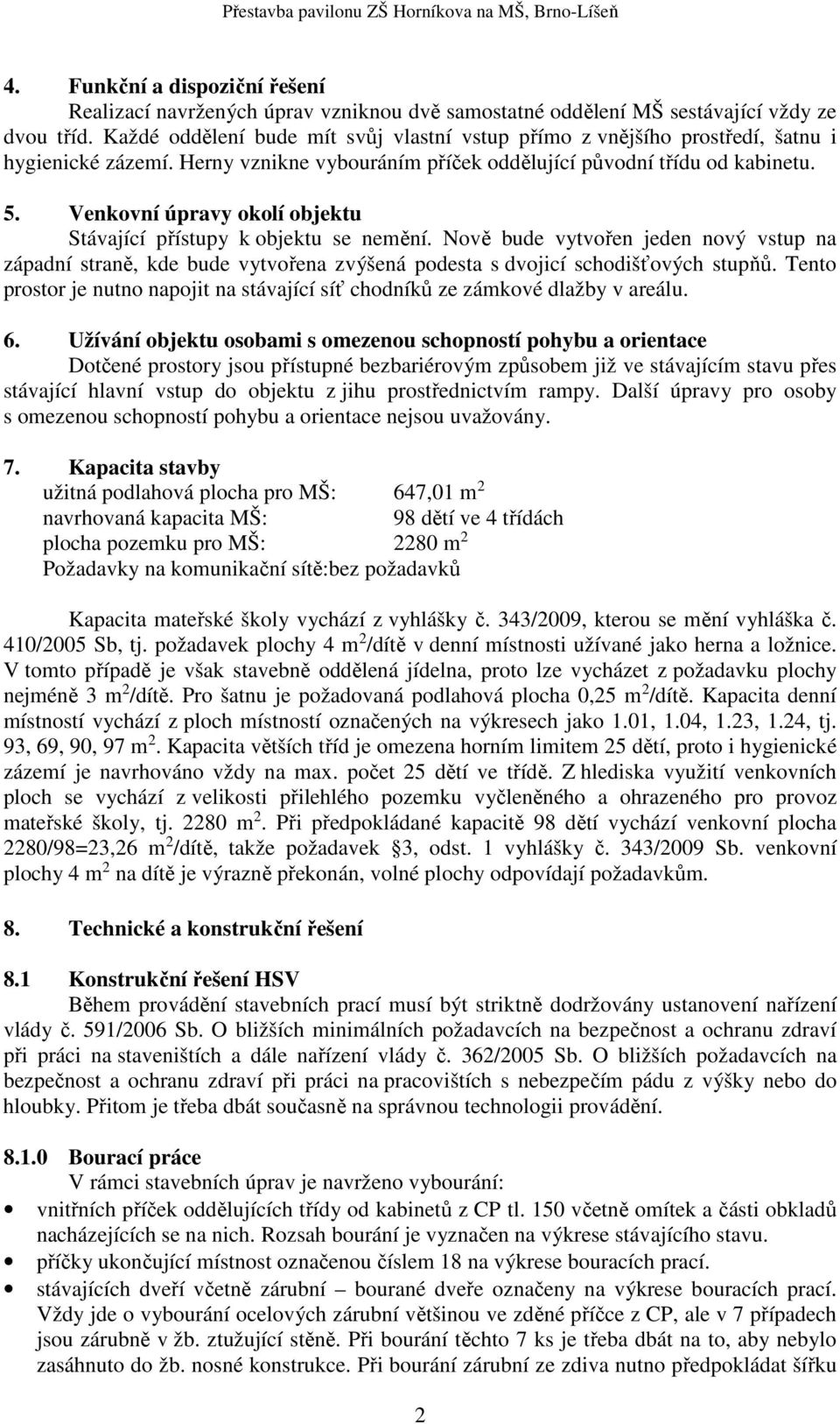 Venkovní úpravy okolí objektu Stávající přístupy k objektu se nemění. Nově bude vytvořen jeden nový vstup na západní straně, kde bude vytvořena zvýšená podesta s dvojicí schodišťových stupňů.