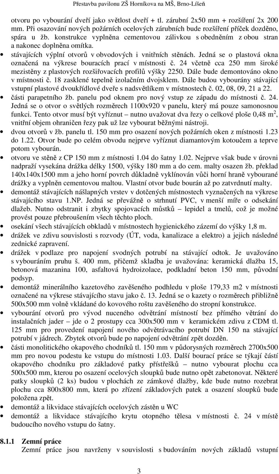 Jedná se o plastová okna označená na výkrese bouracích prací v místnosti č. 24 včetně cca 250 mm široké mezistěny z plastových rozšiřovacích profilů výšky 2250.