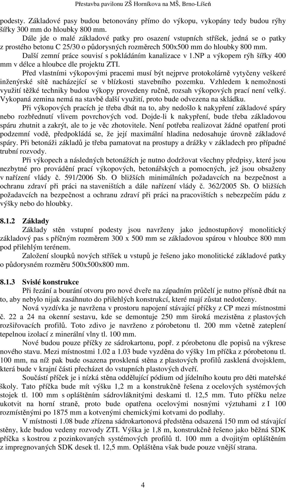 Další zemní práce souvisí s pokládáním kanalizace v 1.NP a výkopem rýh šířky 400 mm v délce a hloubce dle projektu ZTI.