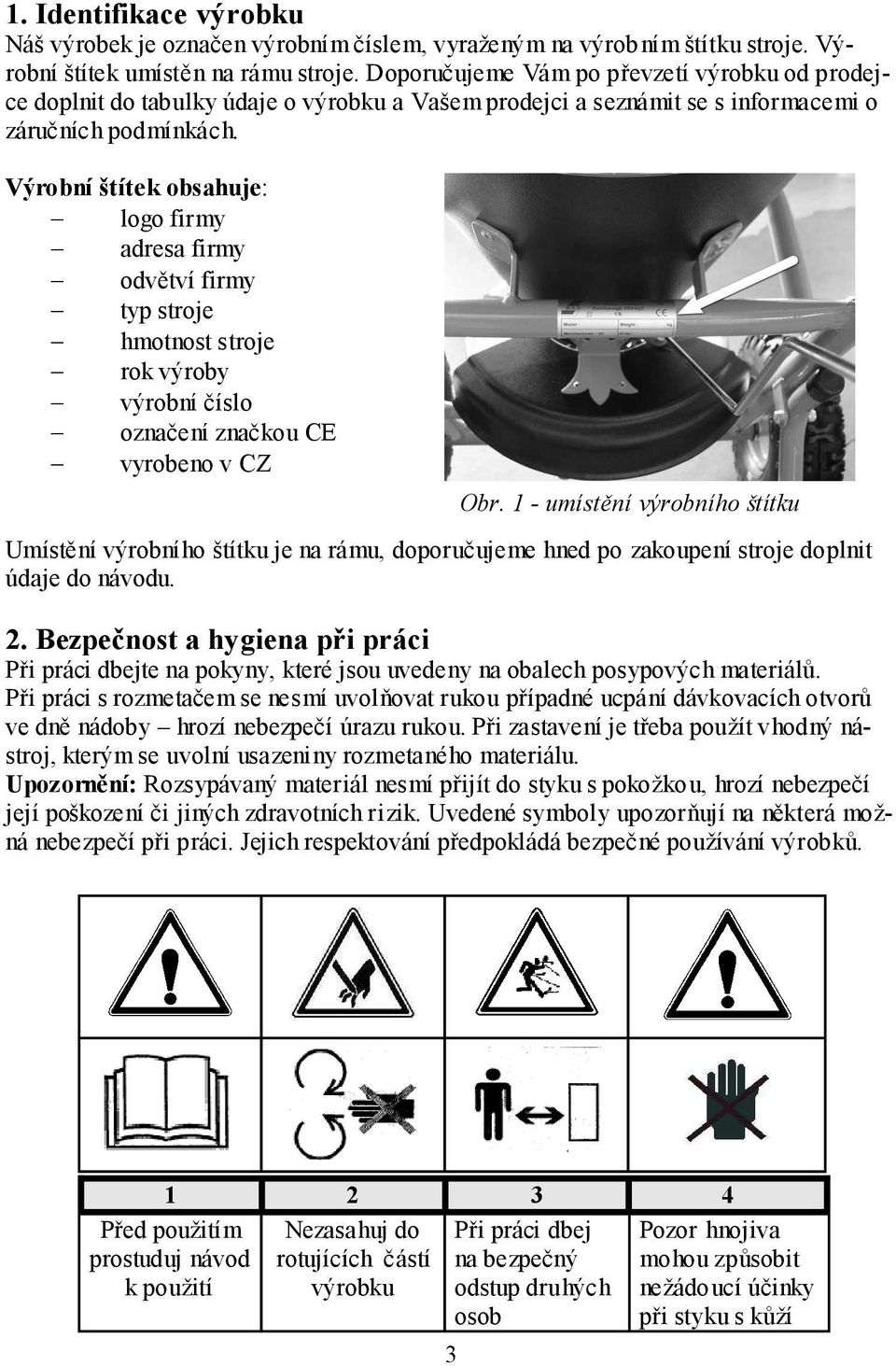 Výrobní štítek obsahuje: logo firmy adresa firmy odvětví firmy typ stroje hmotnost stroje rok výroby výrobní číslo označení značkou CE vyrobeno v CZ Obr.