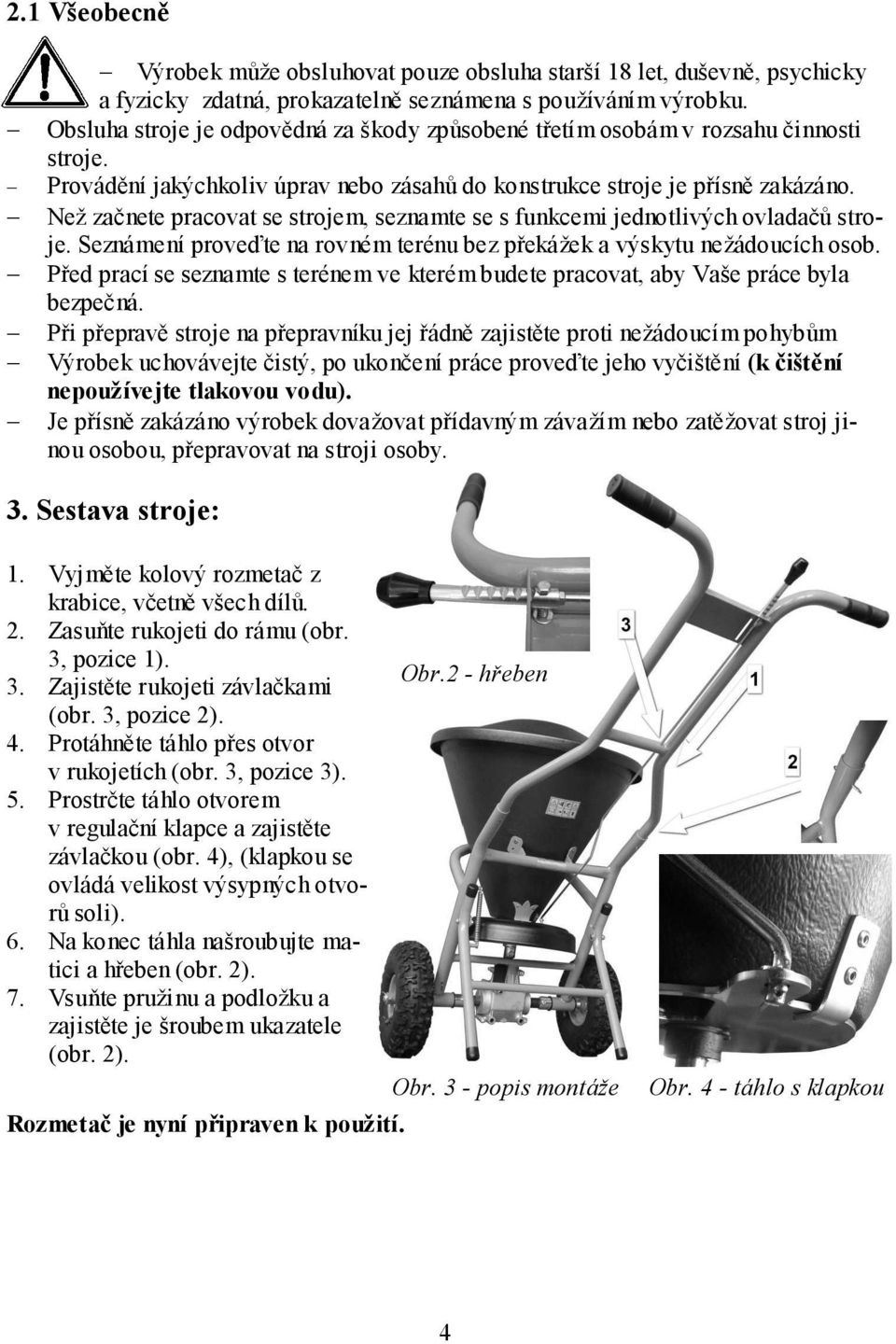 Než začnete pracovat se strojem, seznamte se s funkcemi jednotlivých ovladačů stroje. Seznámení proveďte na rovném terénu bez překážek a výskytu nežádoucích osob.