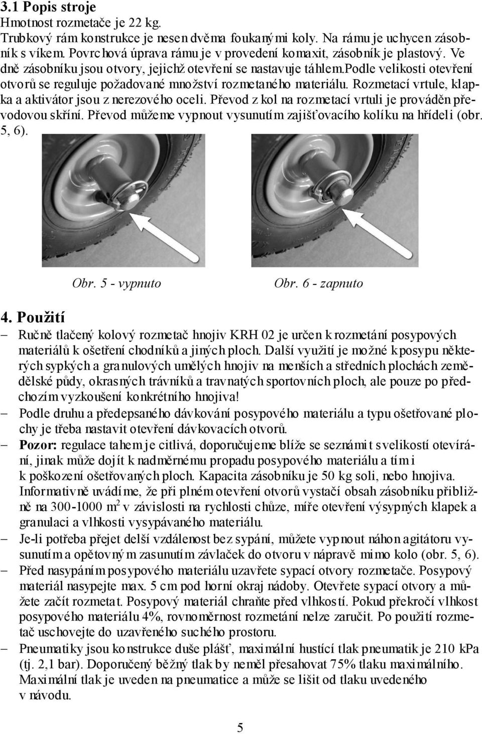 podle velikosti otevření otvorů se reguluje požadované množství rozmetaného materiálu. Rozmetací vrtule, klapka a aktivátor jsou znerezového oceli.