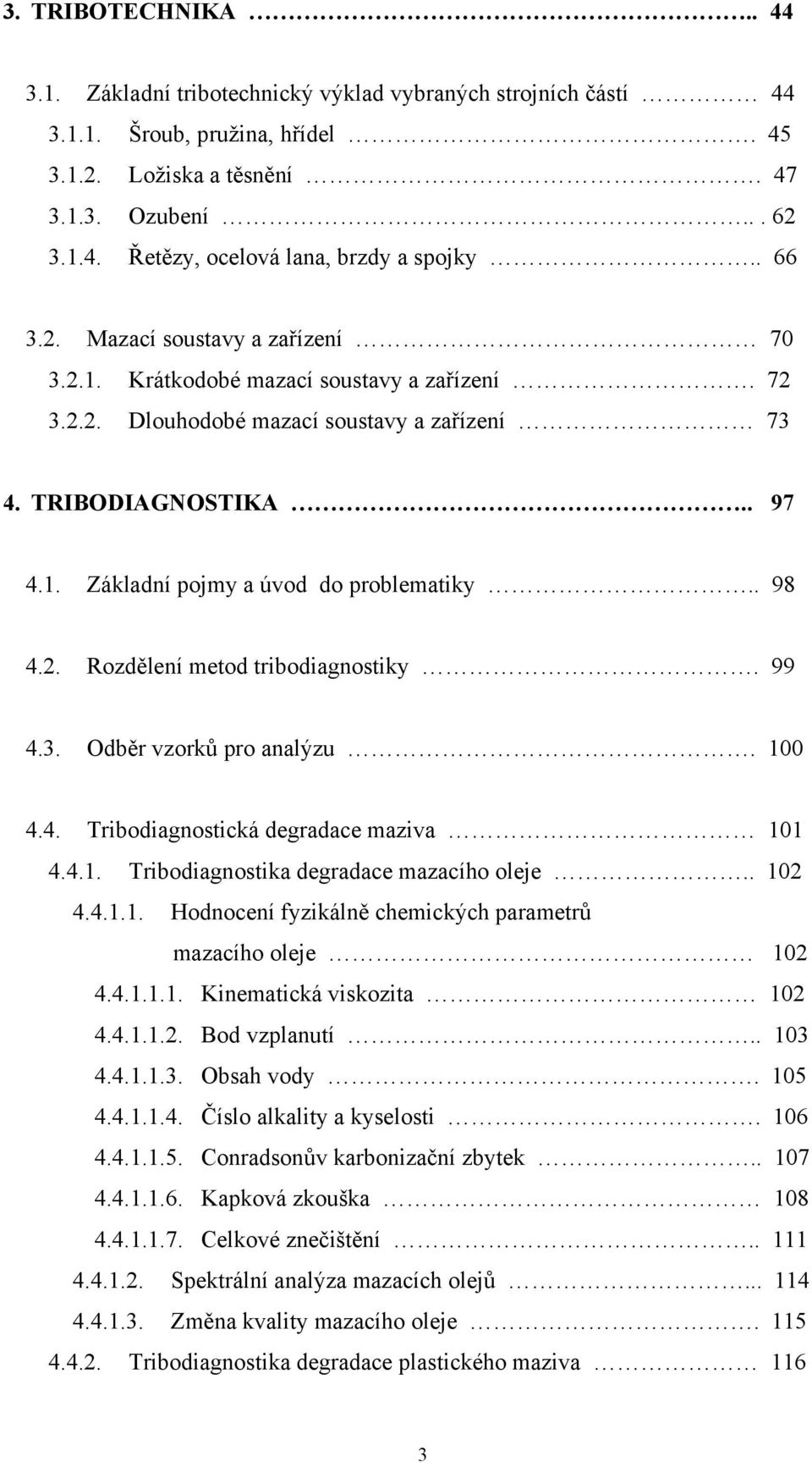 . 98 4.2. Rozdělení metod tribodiagnostiky. 99 4.3. Odběr vzorků pro analýzu. 100 4.4. Tribodiagnostická degradace maziva 101 4.4.1. Tribodiagnostika degradace mazacího oleje.. 102 4.4.1.1. Hodnocení fyzikálně chemických parametrů mazacího oleje 102 4.