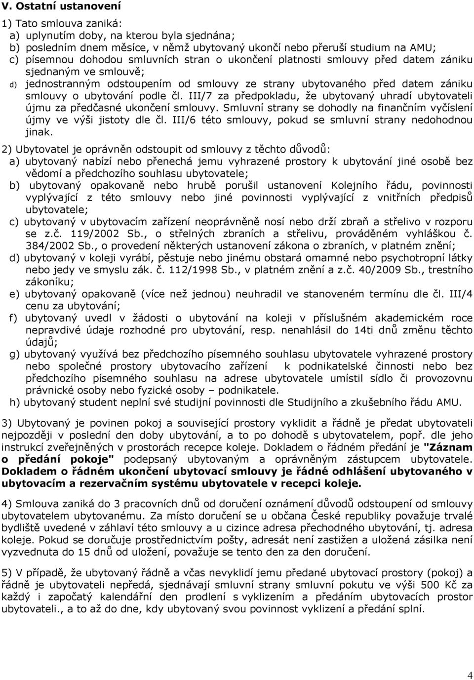 III/7 za předpokladu, že ubytovaný uhradí ubytovateli újmu za předčasné ukončení smlouvy. Smluvní strany se dohodly na finančním vyčíslení újmy ve výši jistoty dle čl.