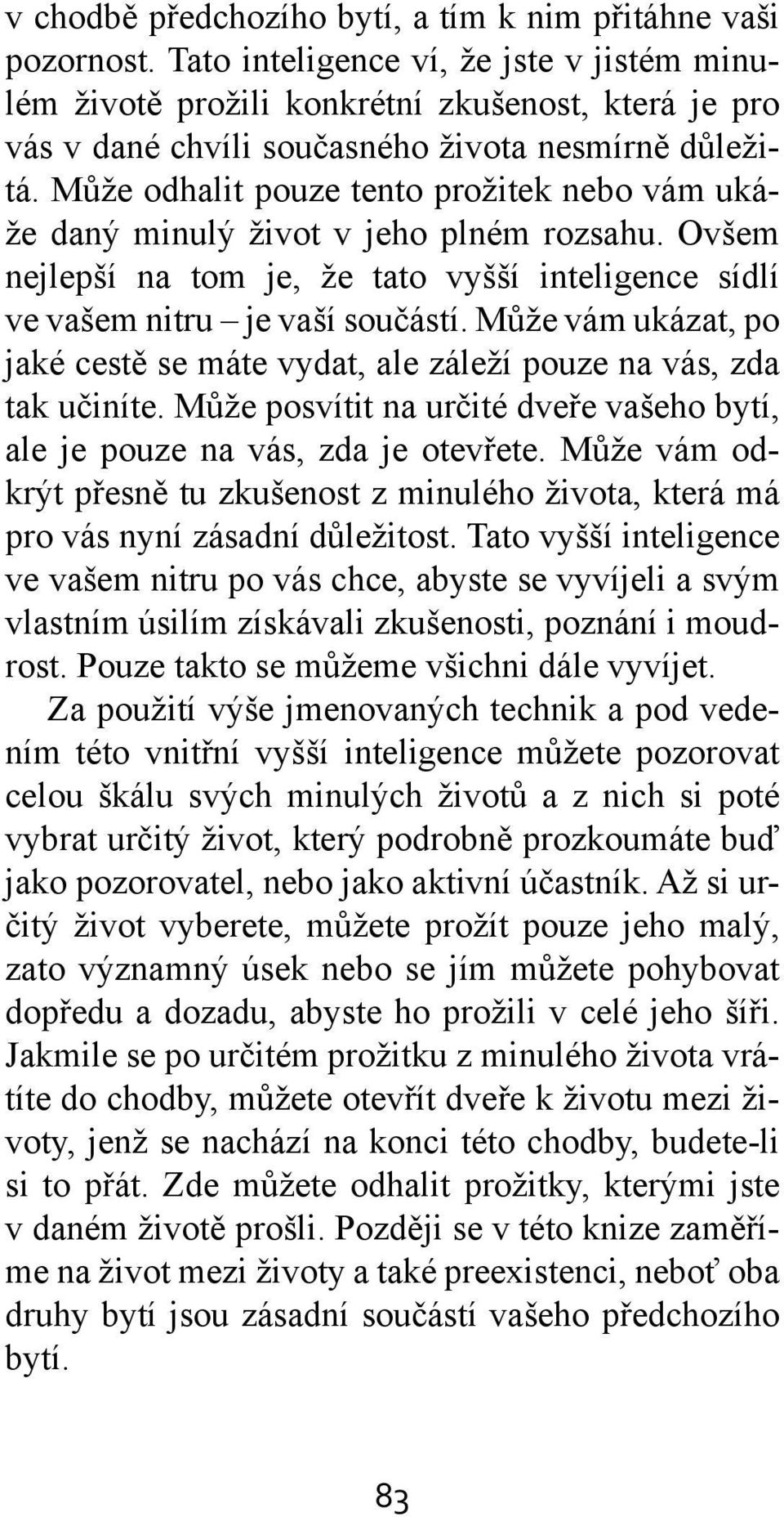 Může odhalit pouze tento prožitek nebo vám ukáže daný minulý život v jeho plném rozsahu. Ovšem nejlepší na tom je, že tato vyšší inteligence sídlí ve vašem nitru je vaší součástí.