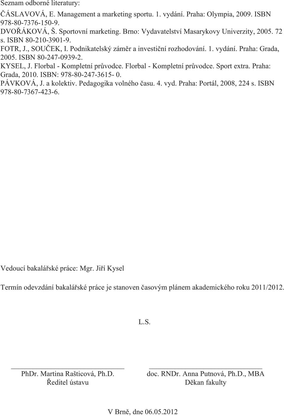 KYSEL, J. Florbal - Kompletní průvodce. Florbal - Kompletní průvodce. Sport extra. Praha: Grada, 2010. ISBN: 978-80-247-3615- 0. PÁVKOVÁ, J. a kolektiv. Pedagogika volného času. 4. vyd.