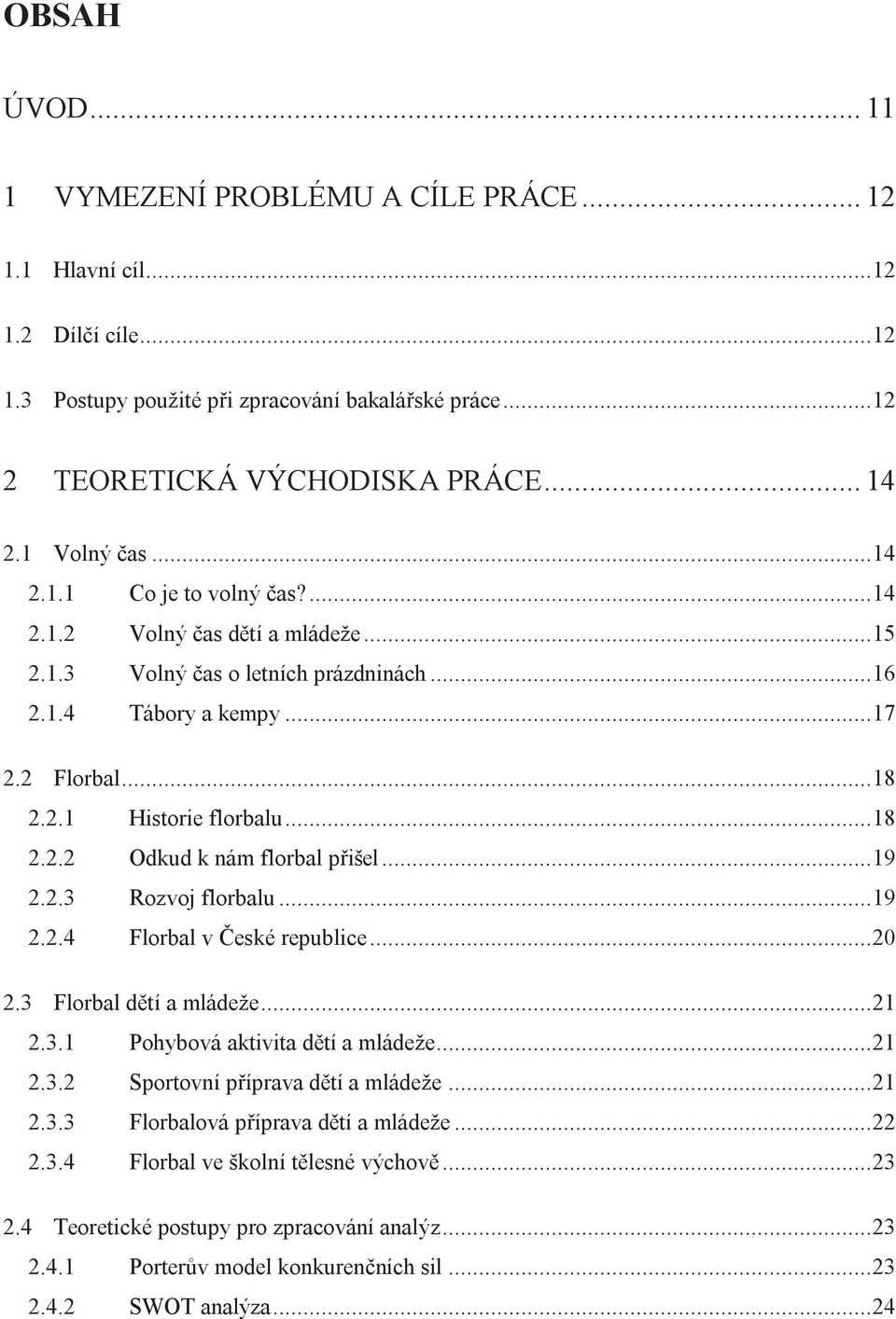 .. 18 2.2.2 Odkud k nám florbal přišel... 19 2.2.3 Rozvoj florbalu... 19 2.2.4 Florbal v České republice... 20 2.3 Florbal dětí a mládeže... 21 2.3.1 Pohybová aktivita dětí a mládeže... 21 2.3.2 Sportovní příprava dětí a mládeže.