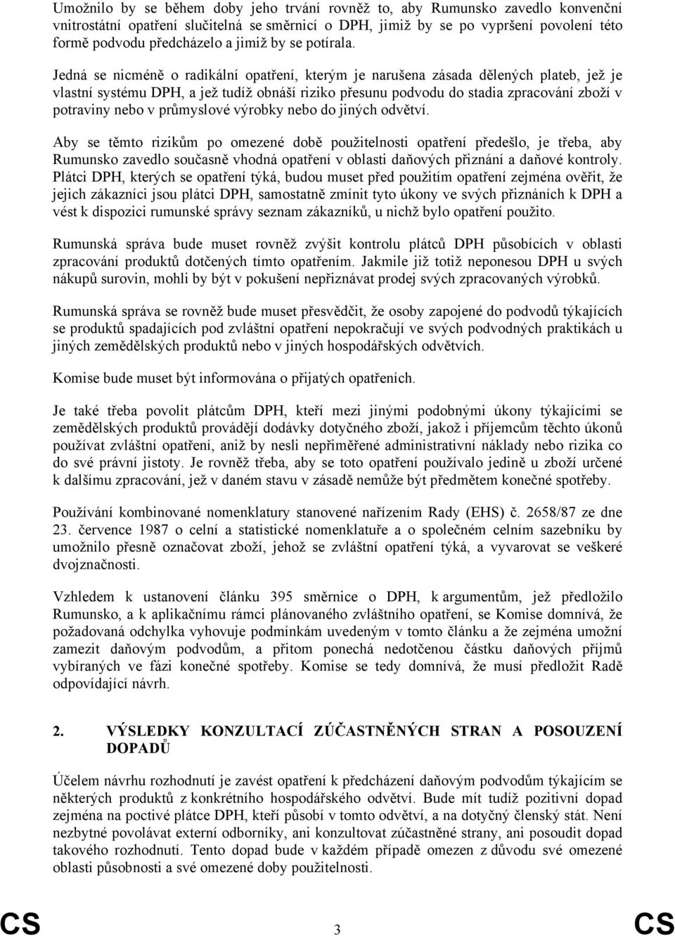 Jedná se nicméně o radikální opatření, kterým je narušena zásada dělených plateb, jež je vlastní systému DPH, a jež tudíž obnáší riziko přesunu podvodu do stadia zpracování zboží v potraviny nebo v