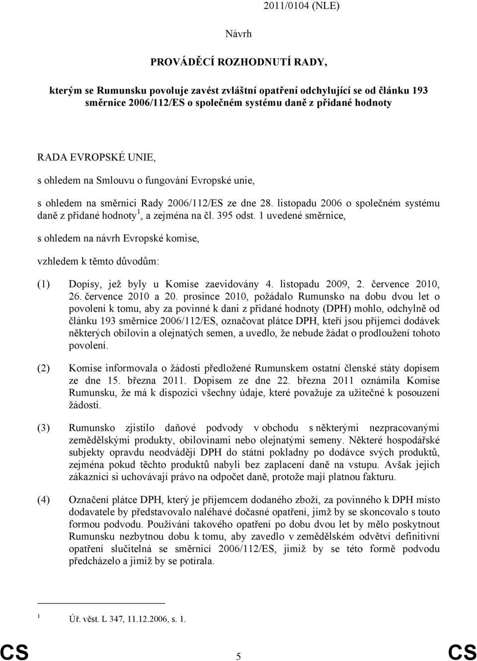 1 uvedené směrnice, s ohledem na návrh Evropské komise, vzhledem k těmto důvodům: (1) Dopisy, jež byly u Komise zaevidovány 4. listopadu 2009, 2. července 2010, 26. července 2010 a 20.