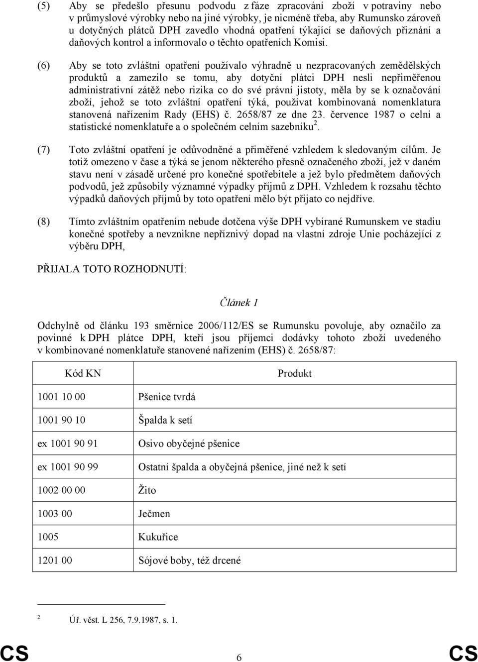 (6) Aby se toto zvláštní opatření používalo výhradně u nezpracovaných zemědělských produktů a zamezilo se tomu, aby dotyční plátci DPH nesli nepřiměřenou administrativní zátěž nebo rizika co do své