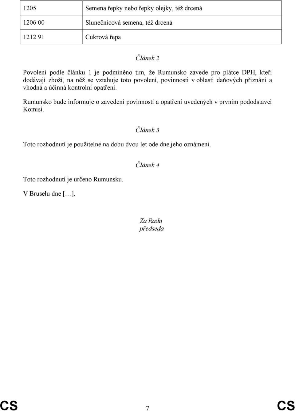 vhodná a účinná kontrolní opatření. Rumunsko bude informuje o zavedení povinností a opatření uvedených v prvním pododstavci Komisi.