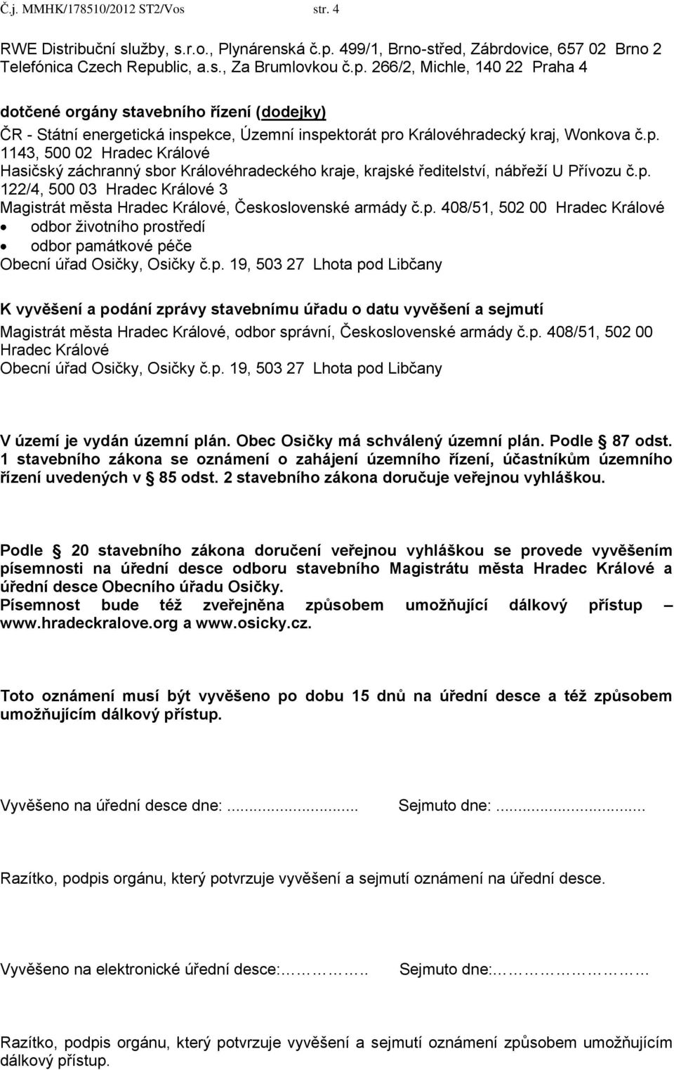 blic, a.s., Za Brumlovkou č.p. 266/2, Michle, 140 22 Praha 4 dotčené orgány stavebního řízení (dodejky) ČR - Státní energetická inspekce, Územní inspektorát pro Královéhradecký kraj, Wonkova č.p. 1143, 500 02 Hradec Králové Hasičský záchranný sbor Královéhradeckého kraje, krajské ředitelství, nábřeží U Přívozu č.