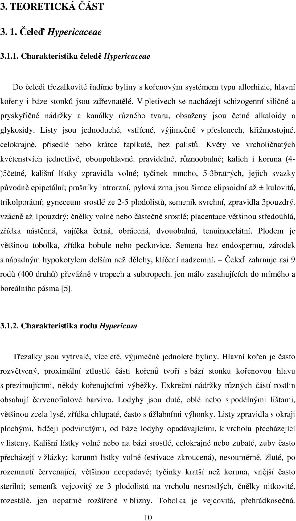 Listy jsou jednoduché, vstřícné, výjimečně v přeslenech, křižmostojné, celokrajné, přisedlé nebo krátce řapíkaté, bez palistů.