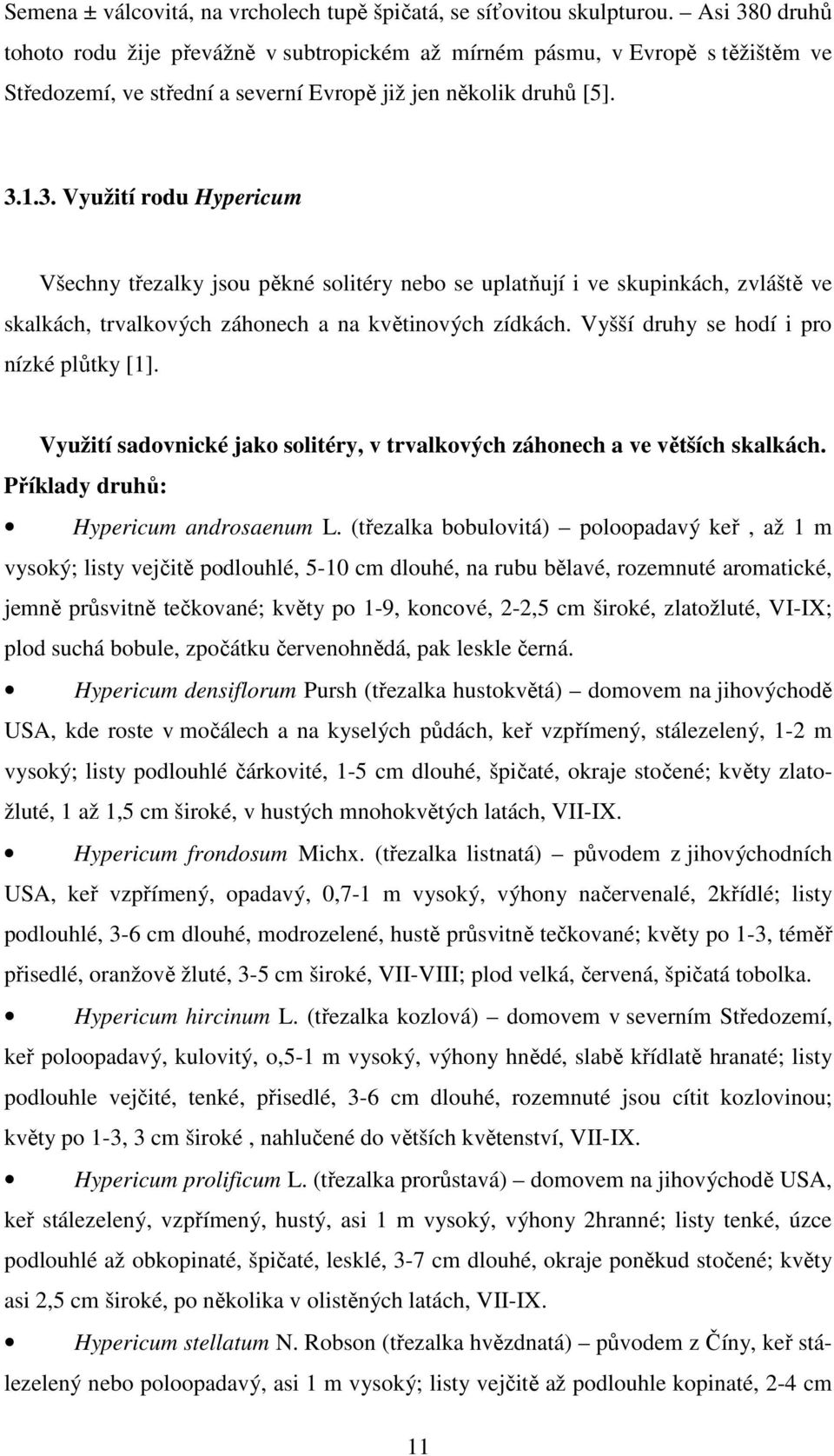 Vyšší druhy se hodí i pro nízké plůtky [1]. Využití sadovnické jako solitéry, v trvalkových záhonech a ve větších skalkách. Příklady druhů: Hypericum androsaenum L.