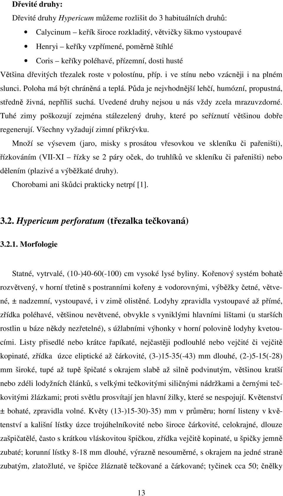 Půda je nejvhodnější lehčí, humózní, propustná, středně živná, nepříliš suchá. Uvedené druhy nejsou u nás vždy zcela mrazuvzdorné.