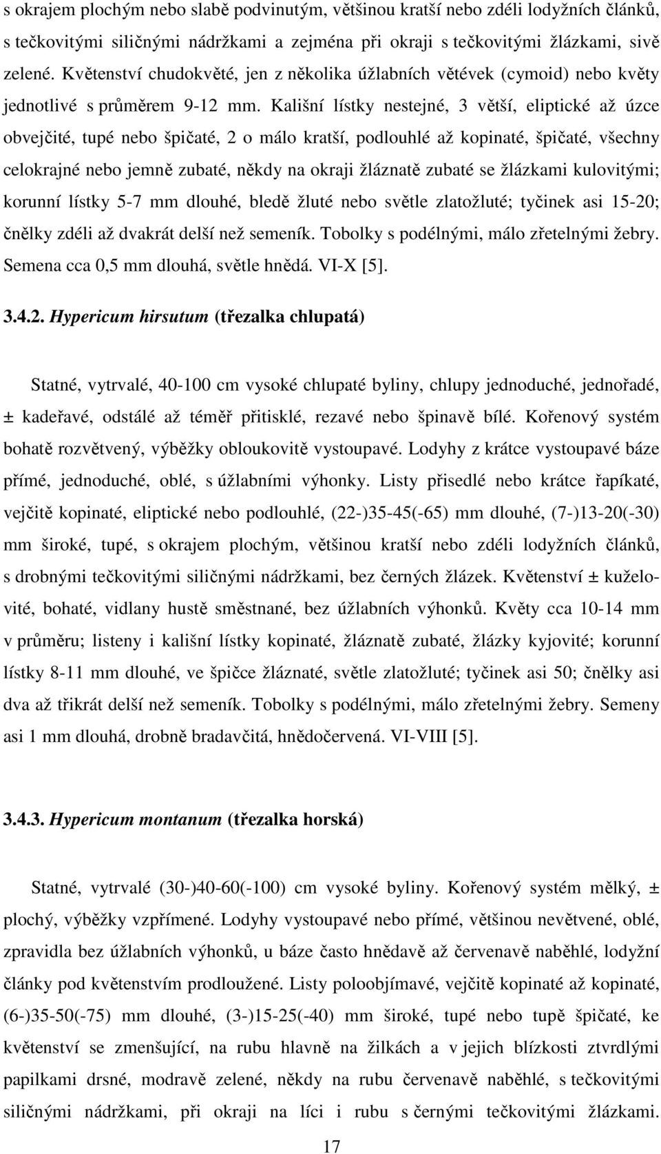 Kališní lístky nestejné, 3 větší, eliptické až úzce obvejčité, tupé nebo špičaté, 2 o málo kratší, podlouhlé až kopinaté, špičaté, všechny celokrajné nebo jemně zubaté, někdy na okraji žláznatě