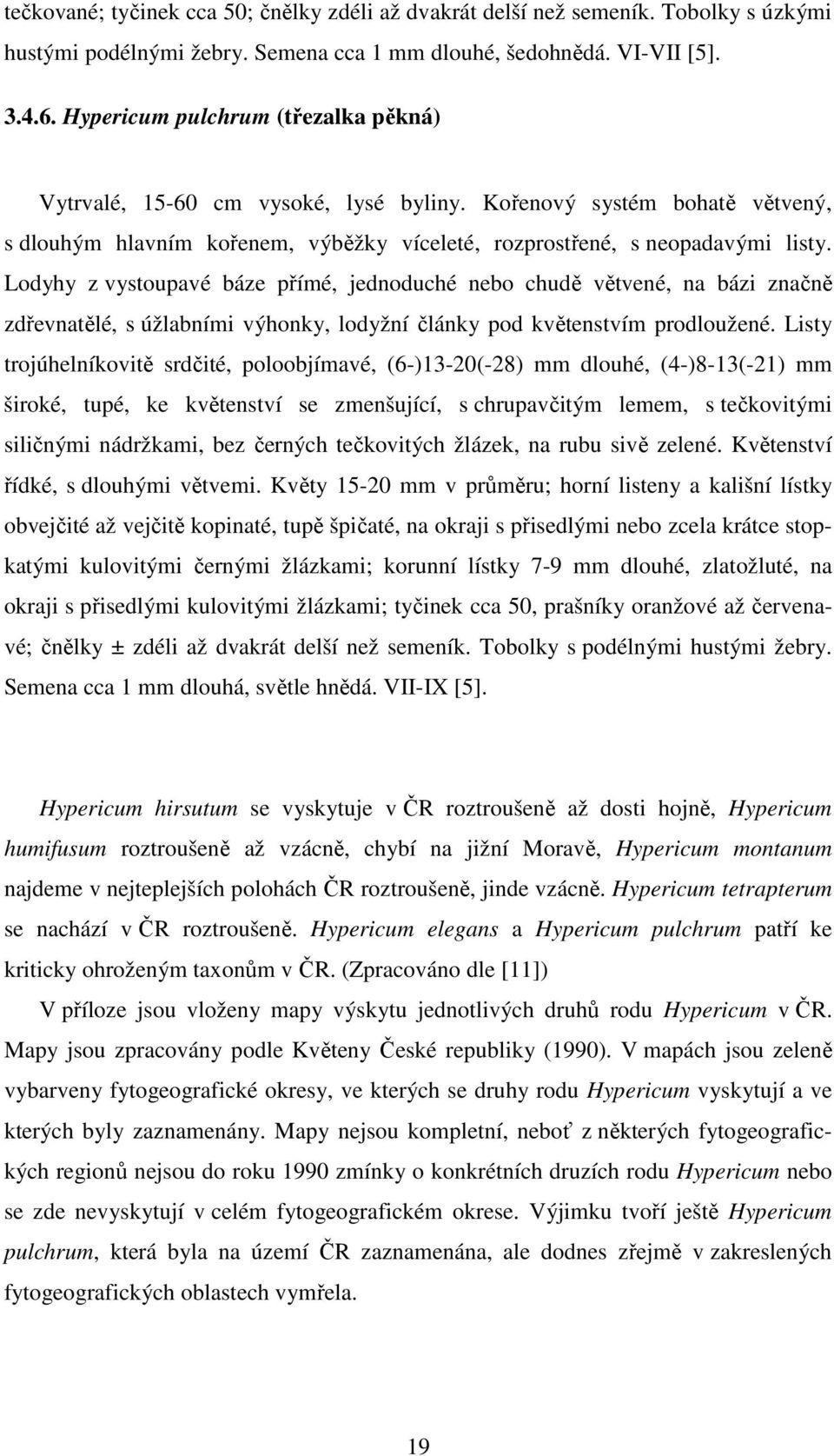 Lodyhy z vystoupavé báze přímé, jednoduché nebo chudě větvené, na bázi značně zdřevnatělé, s úžlabními výhonky, lodyžní články pod květenstvím prodloužené.