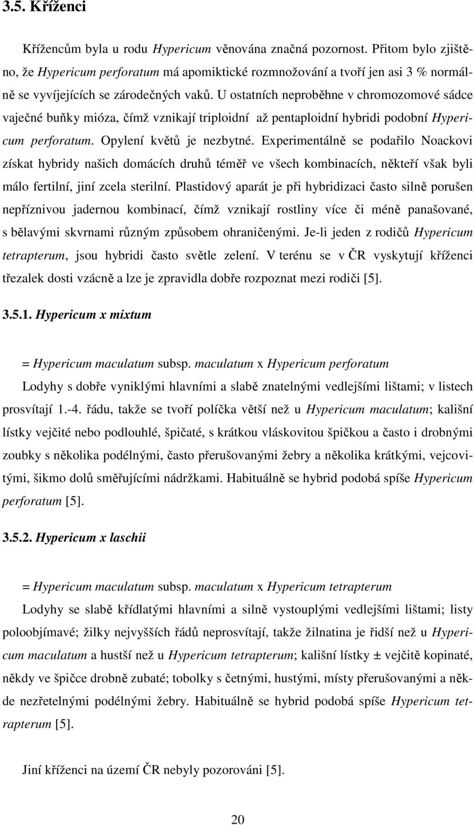 U ostatních neproběhne v chromozomové sádce vaječné buňky mióza, čímž vznikají triploidní až pentaploidní hybridi podobní Hypericum perforatum. Opylení květů je nezbytné.