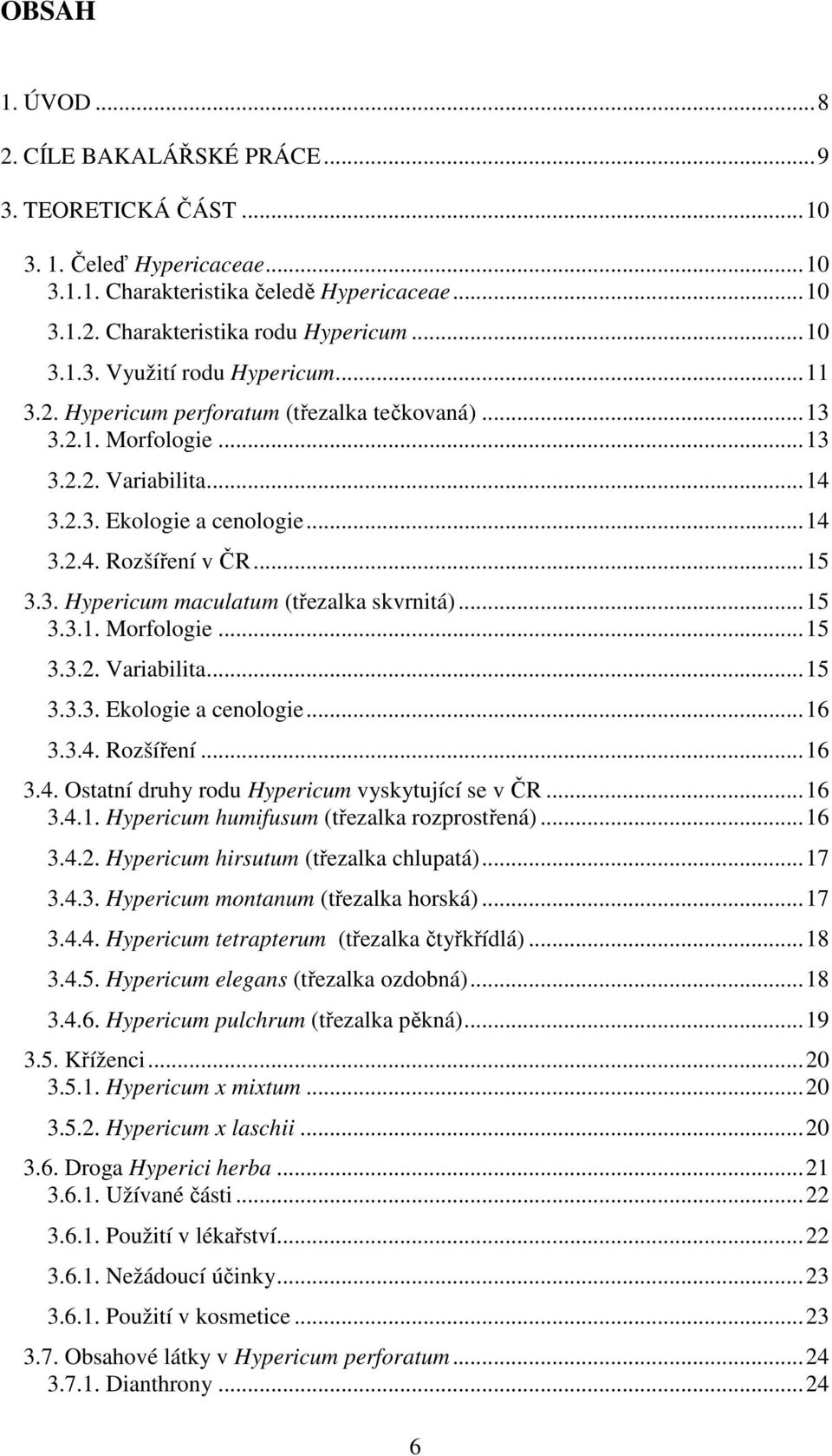 ..15 3.3.1. Morfologie...15 3.3.2. Variabilita...15 3.3.3. Ekologie a cenologie...16 3.3.4. Rozšíření...16 3.4. Ostatní druhy rodu Hypericum vyskytující se v ČR...16 3.4.1. Hypericum humifusum (třezalka rozprostřená).