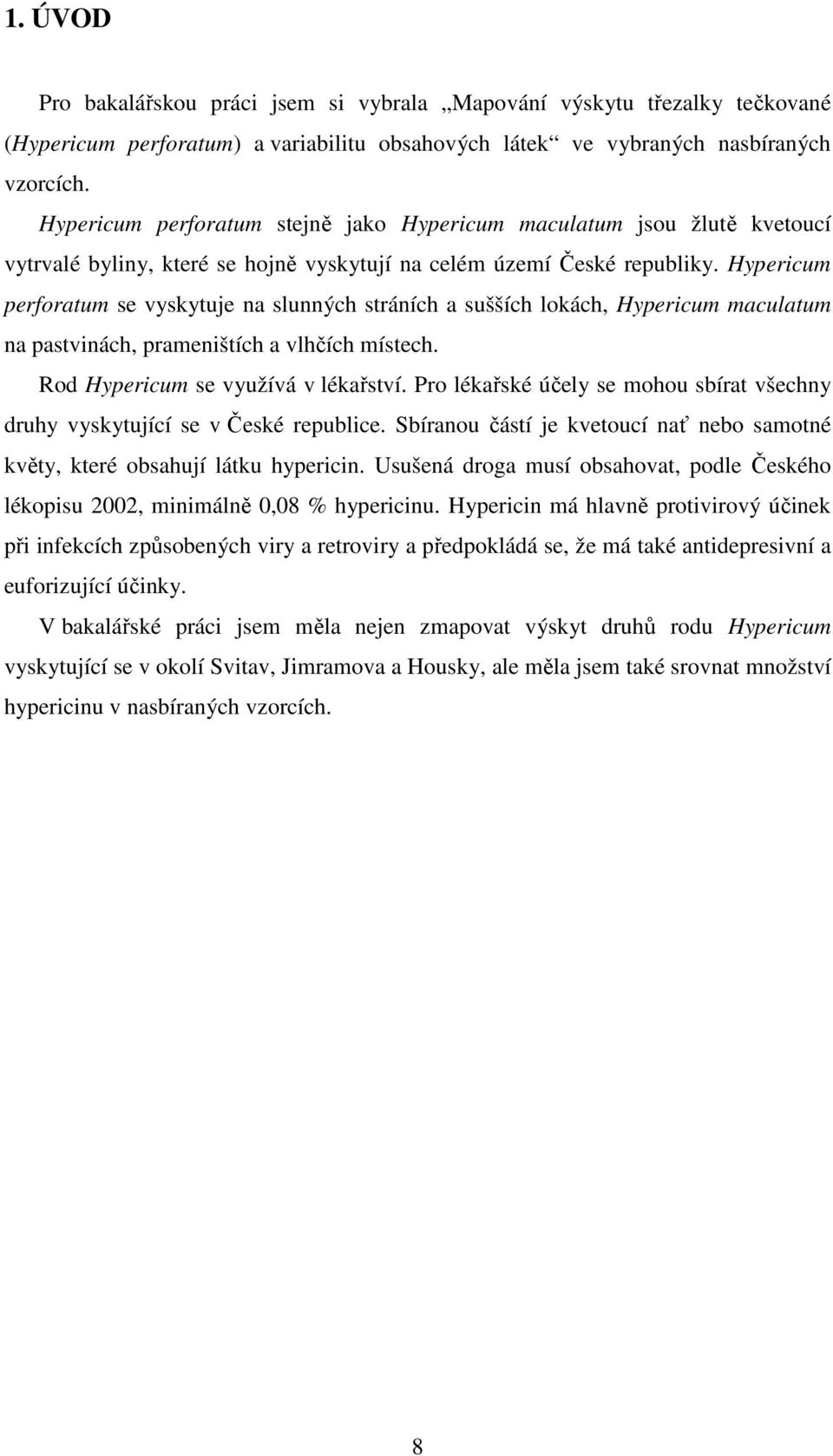 Hypericum perforatum se vyskytuje na slunných stráních a sušších lokách, Hypericum maculatum na pastvinách, prameništích a vlhčích místech. Rod Hypericum se využívá v lékařství.