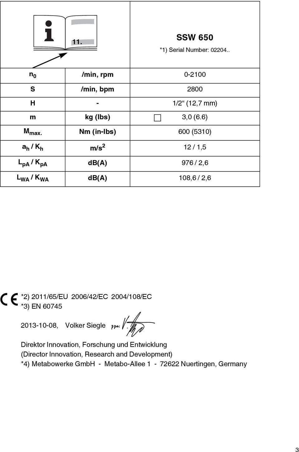 Nm (in-lbs) 600 (5310) a h / K h m/s 2 12 / 1,5 L pa / K pa db(a) 976 / 2,6 L WA / K WA db(a) 108,6 / 2,6 *2)