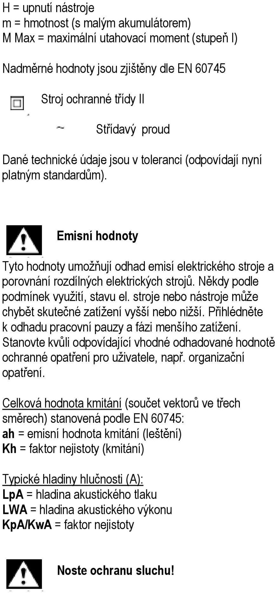 Někdy podle podmínek využití, stavu el. stroje nebo nástroje může chybět skutečné zatížení vyšší nebo nižší. Přihlédněte k odhadu pracovní pauzy a fázi menšího zatížení.