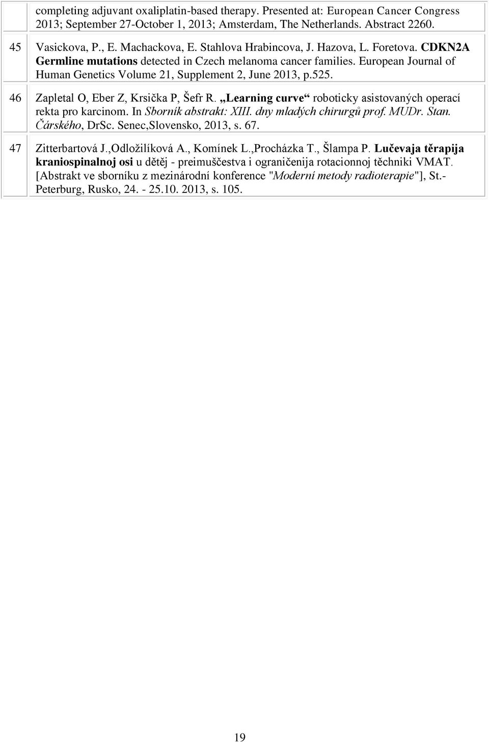 46 Zapletal O, Eber Z, Krsička P, Šefr R. Learning curve roboticky asistovaných operací rekta pro karcinom. In Sborník abstrakt: XIII. dny mladých chirurgů prof. MUDr. Stan. Čárského, DrSc.